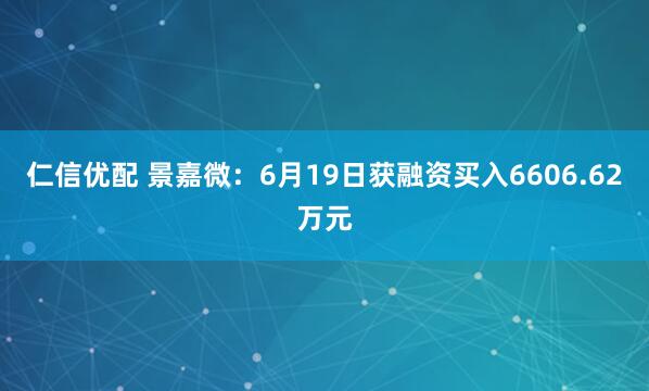 仁信优配 景嘉微：6月19日获融资买入6606.62万元