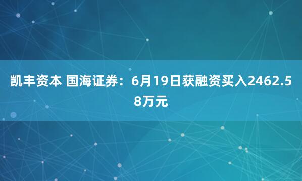 凯丰资本 国海证券：6月19日获融资买入2462.58万元
