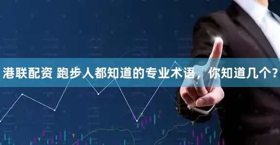 港联配资 跑步人都知道的专业术语，你知道几个？