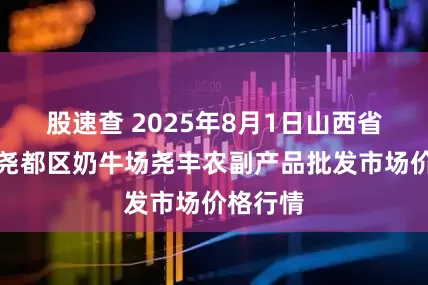 股速查 2025年8月1日山西省临汾市尧都区奶牛场尧丰农副产品批发市场价格行情
