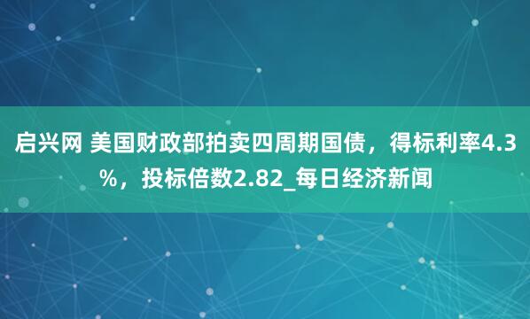 启兴网 美国财政部拍卖四周期国债，得标利率4.3%，投标倍数2.82_每日经济新闻
