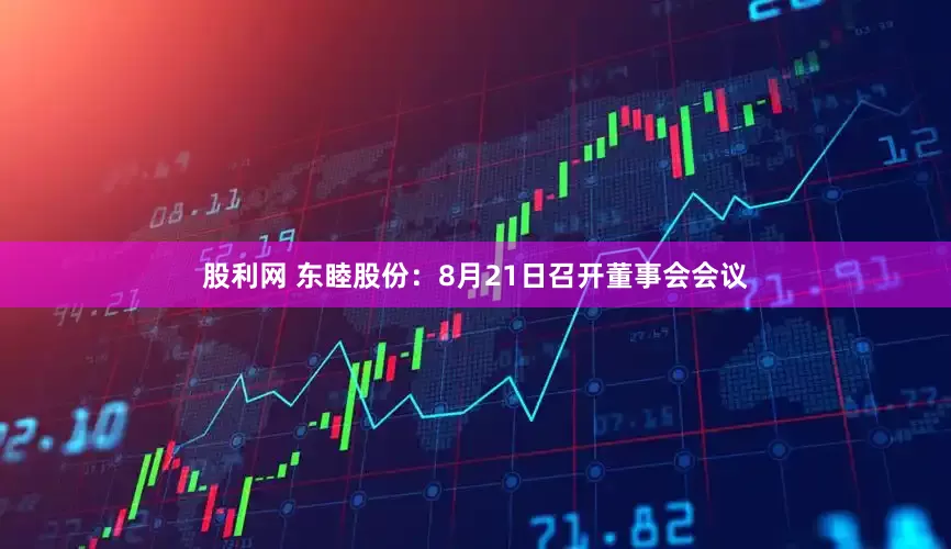股利网 东睦股份：8月21日召开董事会会议