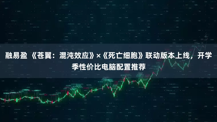 融易盈 《苍翼：混沌效应》×《死亡细胞》联动版本上线，开学季性价比电脑配置推荐