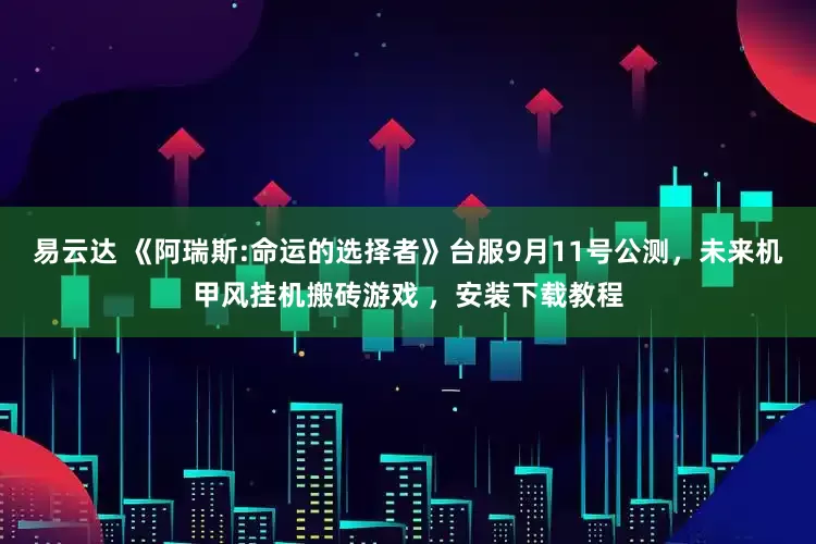 易云达 《阿瑞斯:命运的选择者》台服9月11号公测，未来机甲风挂机搬砖游戏 ，安装下载教程
