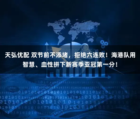 天弘优配 双节前不添堵，拒绝六连败！海港队用智慧、血性拼下新赛季亚冠第一分！