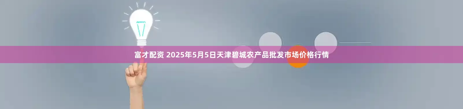 富才配资 2025年5月5日天津碧城农产品批发市场价格行情