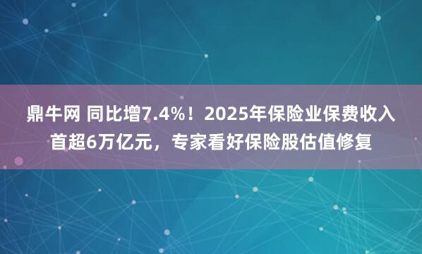 鼎牛网 同比增7.4%！2025年保险业保费收入首超6万亿元，专家看好保险股估值修复