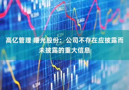 高亿管理 曙光股份：公司不存在应披露而未披露的重大信息