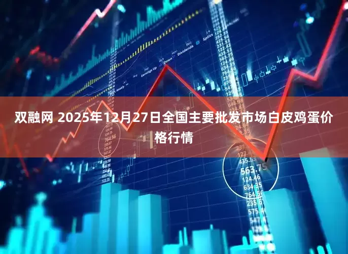 双融网 2025年12月27日全国主要批发市场白皮鸡蛋价格行情