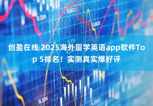 创盈在线 2025海外留学英语app软件Top 5排名！实测真实爆好评