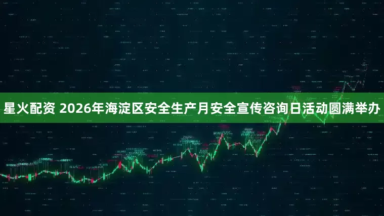 星火配资 2026年海淀区安全生产月安全宣传咨询日活动圆满举办